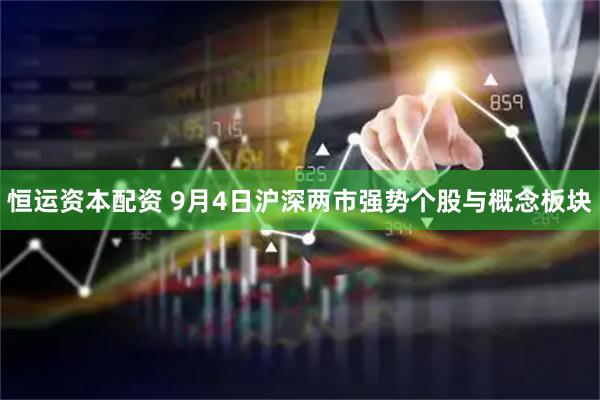 恒运资本配资 9月4日沪深两市强势个股与概念板块