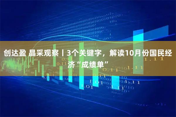 创达盈 晶采观察丨3个关键字,解读10月份国民经济“成绩单”