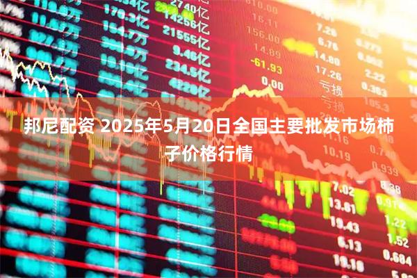 邦尼配资 2025年5月20日全国主要批发市场柿子价格行情