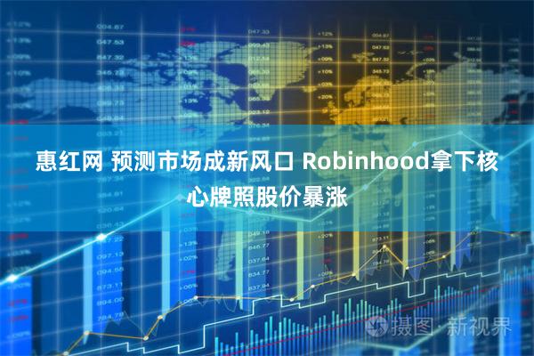 惠红网 预测市场成新风口 Robinhood拿下核心牌照股价暴涨