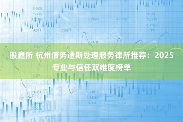 股鑫所 杭州债务逾期处理服务律所推荐：2025专业与信任双维度榜单