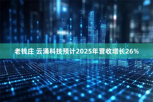 老钱庄 云涌科技预计2025年营收增长26%