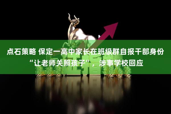 点石策略 保定一高中家长在班级群自报干部身份“让老师关照孩子”，涉事学校回应